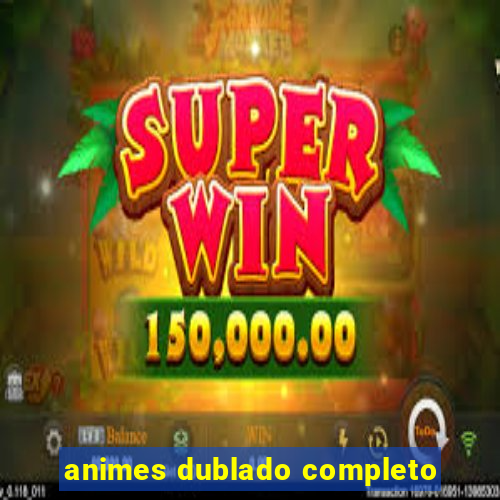 animes dublado completo